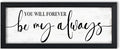 You Will Forever Be My Always Sign:Love Quotes Wall Decor Above Bed,Modern Farmhouse Master Bedroom Wall Decor for Couples,Love Signs Aesthetic Minimalist Wall Art Black Framed 6" X 15"