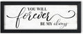 You Will Forever Be My Always Sign: Rustic Bedroom Wall Decor Above Bed Inspirational Quotes Wall Art Framed Minimalist Bedroom Decor for Couples Family Signs Small Wall Plaque 6" x 14.5"