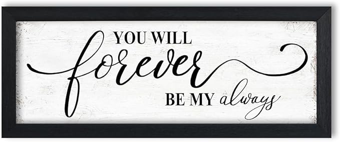 You Will Forever Be My Always Sign: Rustic Bedroom Wall Decor Above Bed Inspirational Quotes Wall Art Framed Minimalist Bedroom Decor for Couples Family Signs Small Wall Plaque 6" x 14.5"